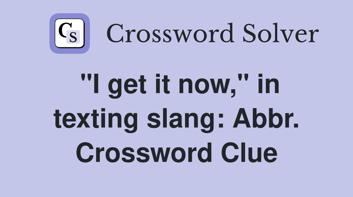 "I get it now," in texting slang: Abbr. Crossword Clue