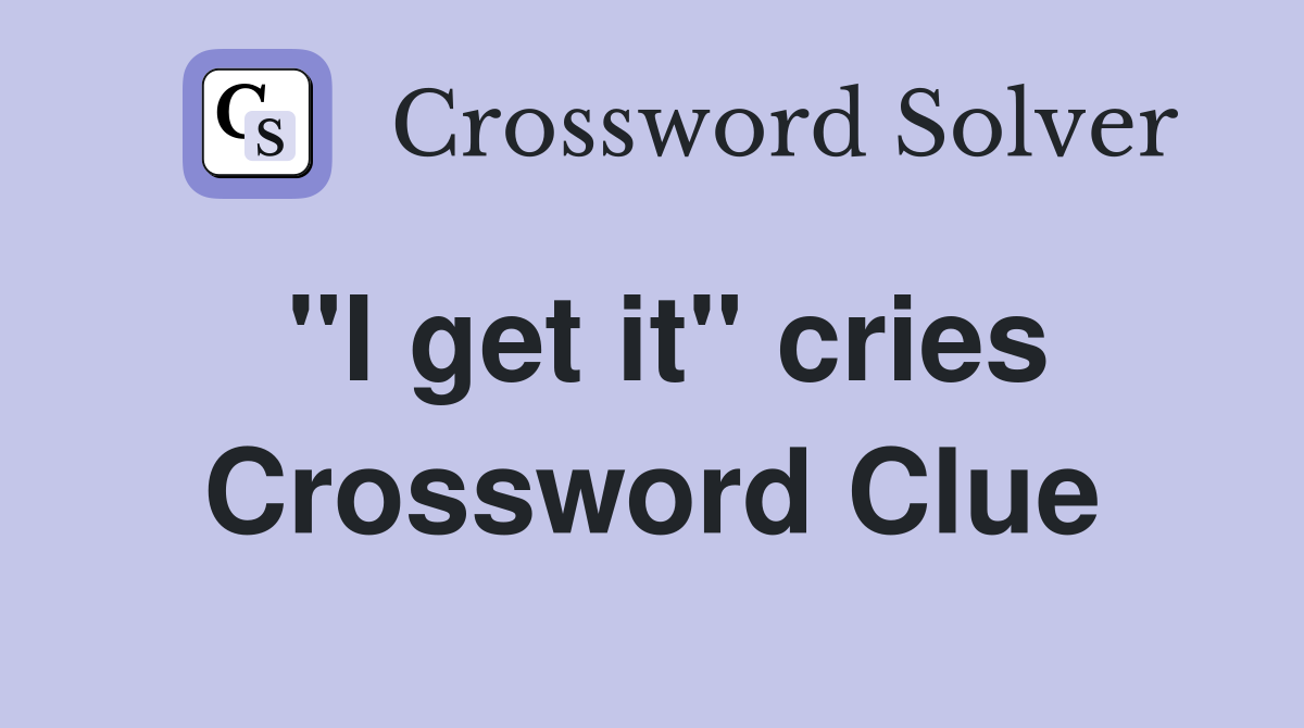 "I get it" cries Crossword Clue