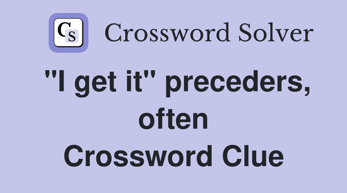 "I get it" preceders, often Crossword Clue