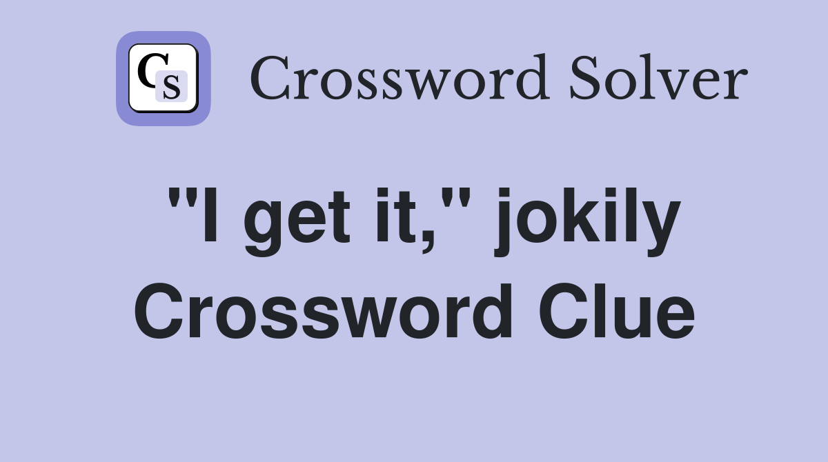 "I get it," jokily Crossword Clue