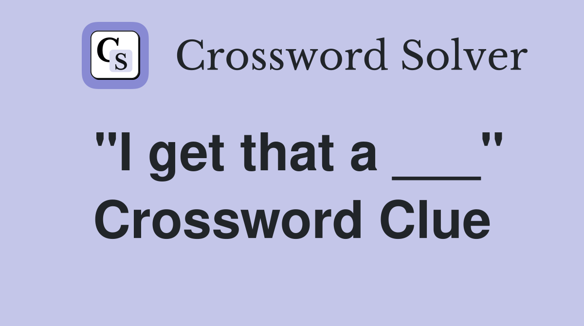"I get that a ___" Crossword Clue