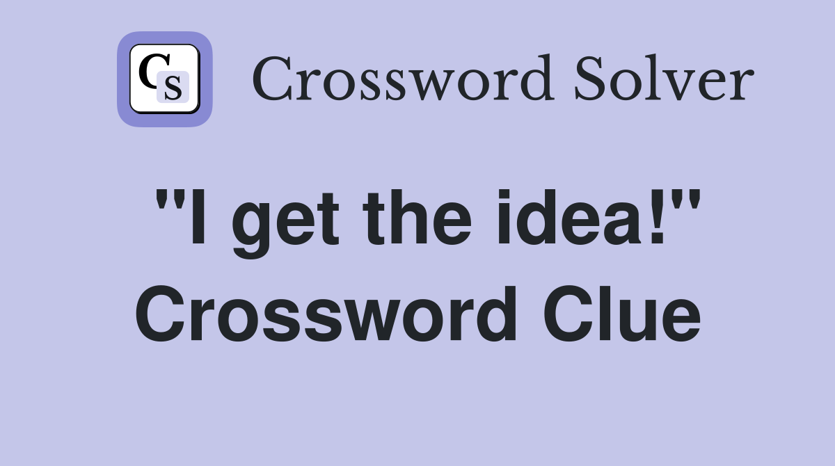 "I get the idea!" Crossword Clue