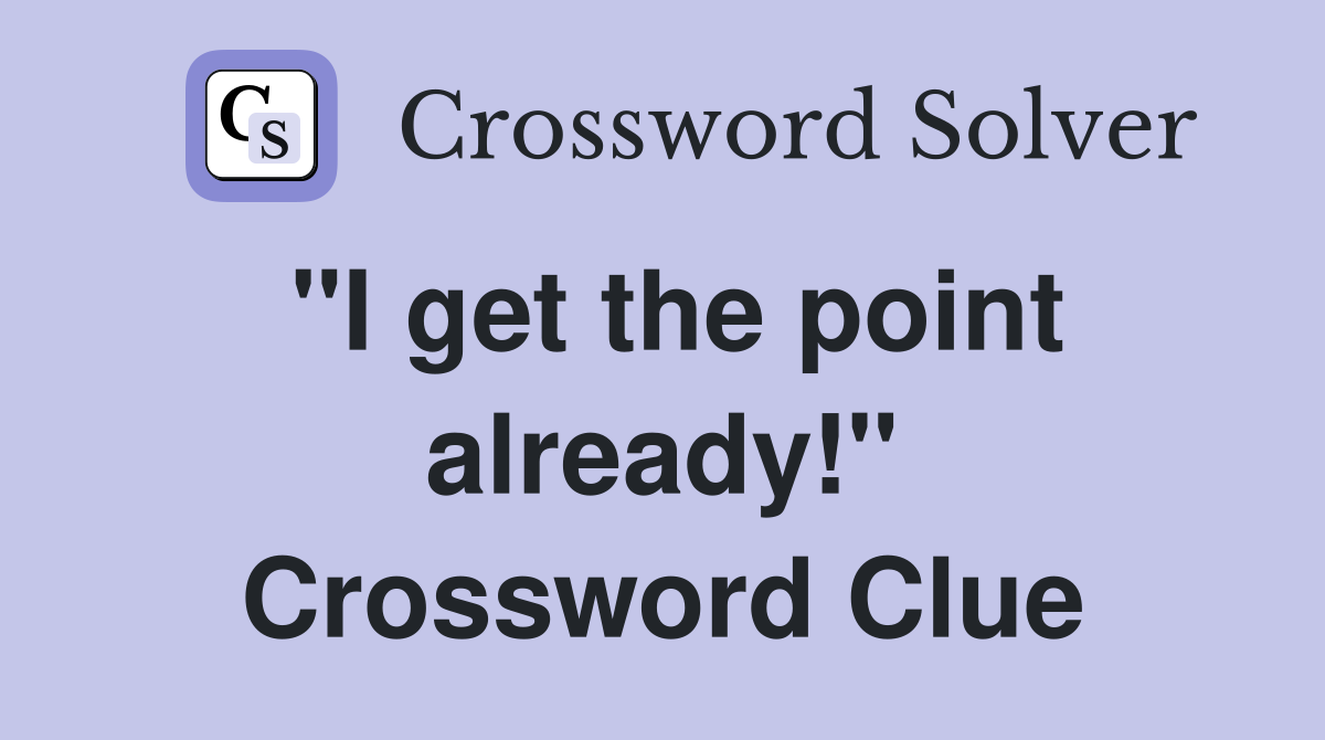 "I get the point already!" Crossword Clue
