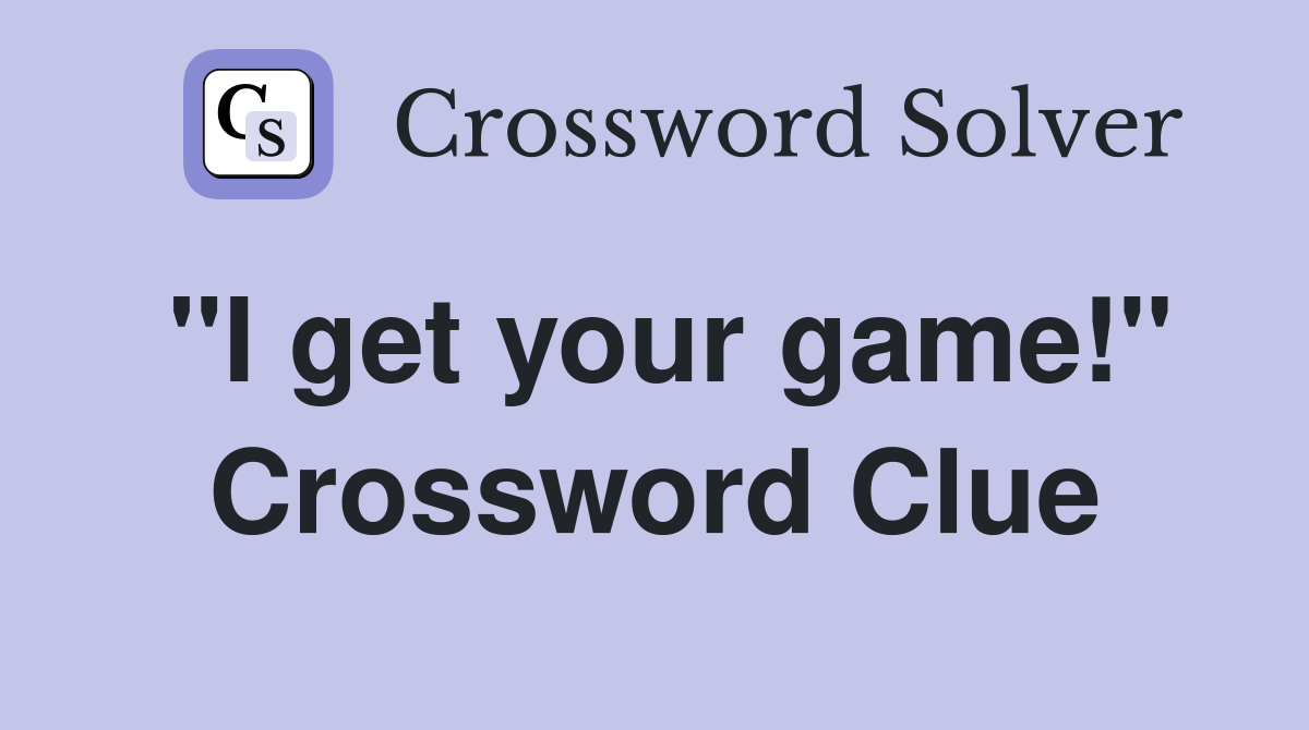 "I get your game!" Crossword Clue