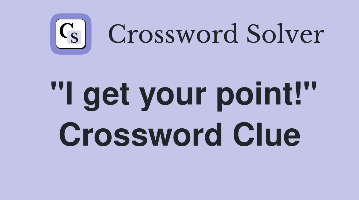 "I get your point!" Crossword Clue