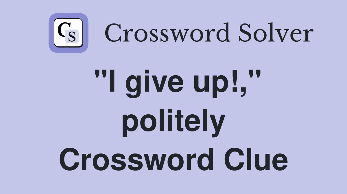 "I give up!," politely Crossword Clue