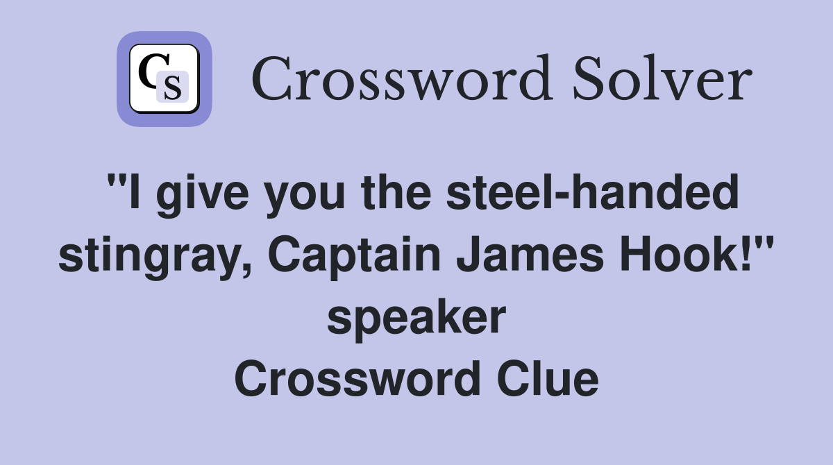"I give you the steel-handed stingray, Captain James Hook!" speaker Crossword Clue