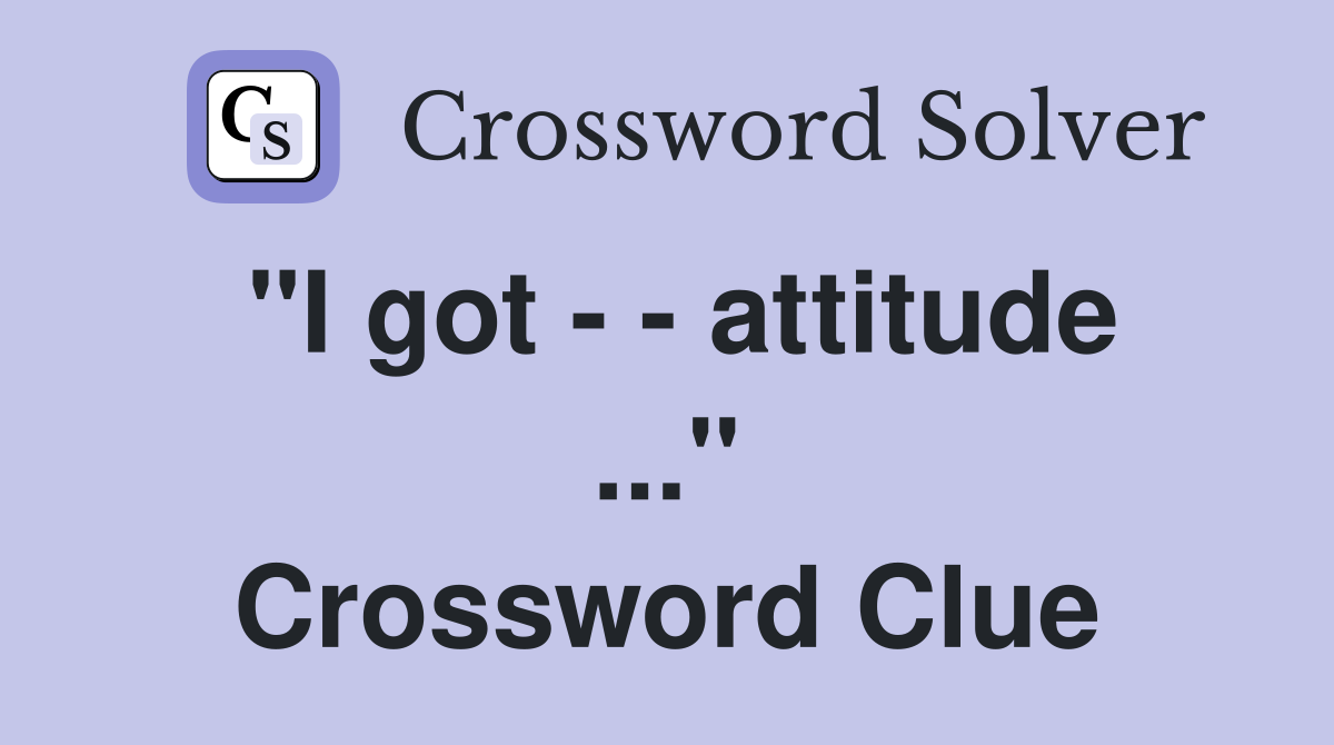 "I got - - attitude ..." Crossword Clue