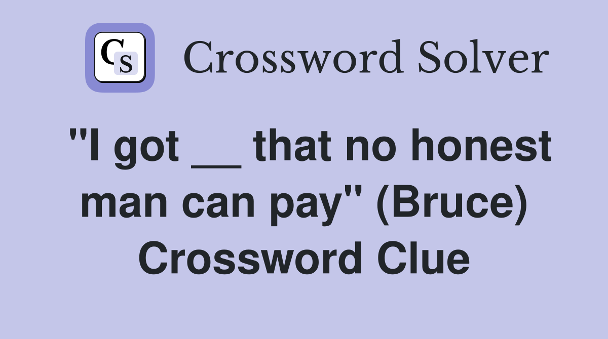 "I got __ that no honest man can pay" (Bruce) Crossword Clue
