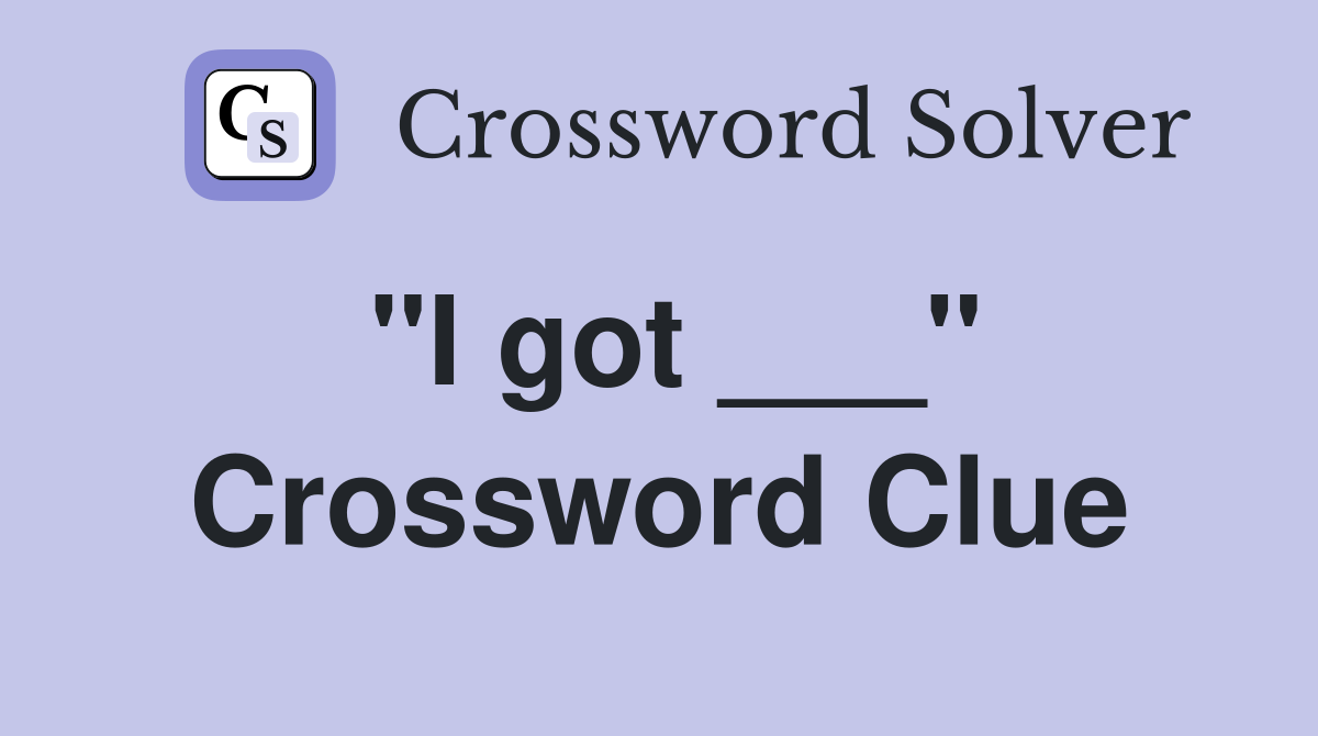 "I got ___" Crossword Clue