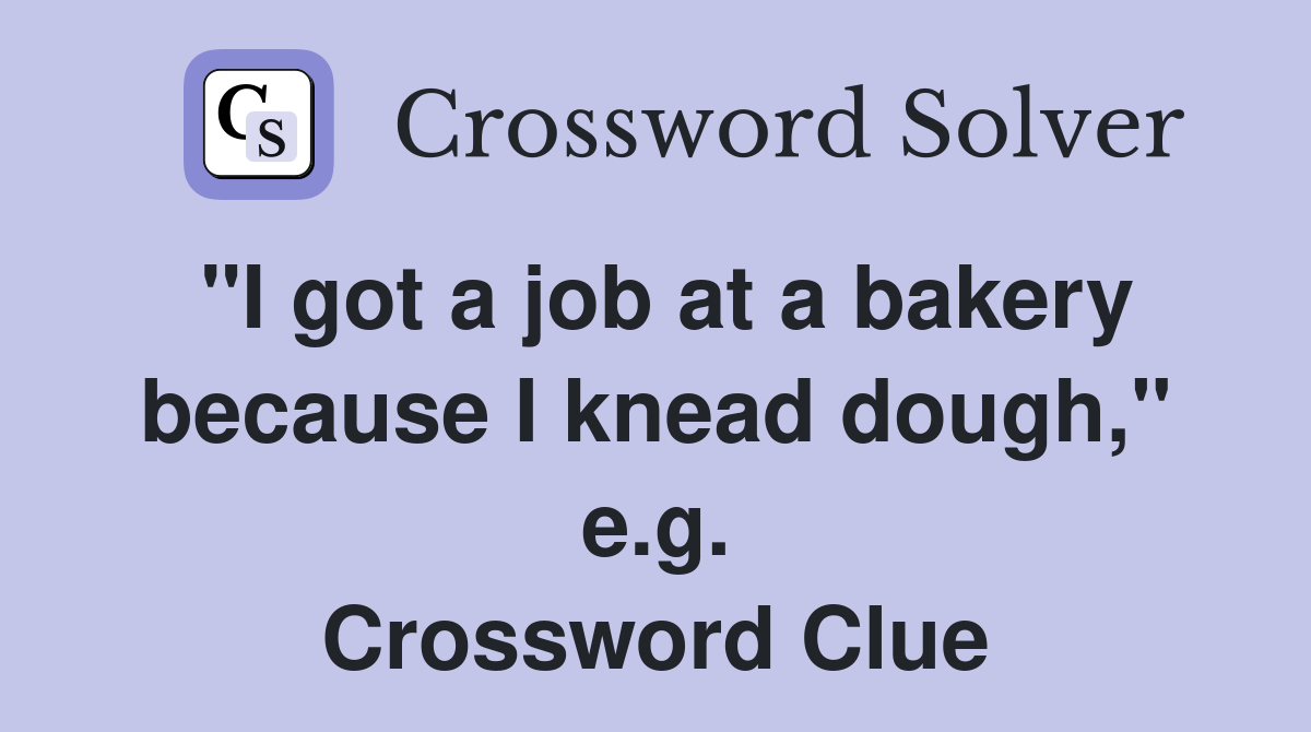 "I got a job at a bakery because I knead dough," e.g. Crossword Clue