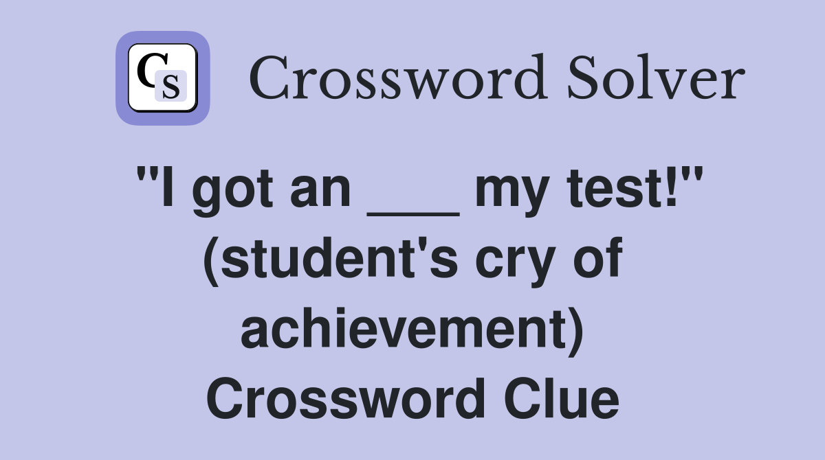 "I got an ___ my test!" (student's cry of achievement) Crossword Clue