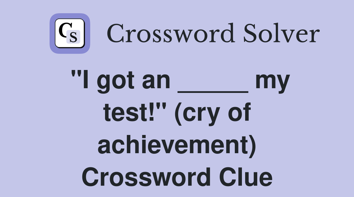 "I got an _____ my test!" (cry of achievement) Crossword Clue