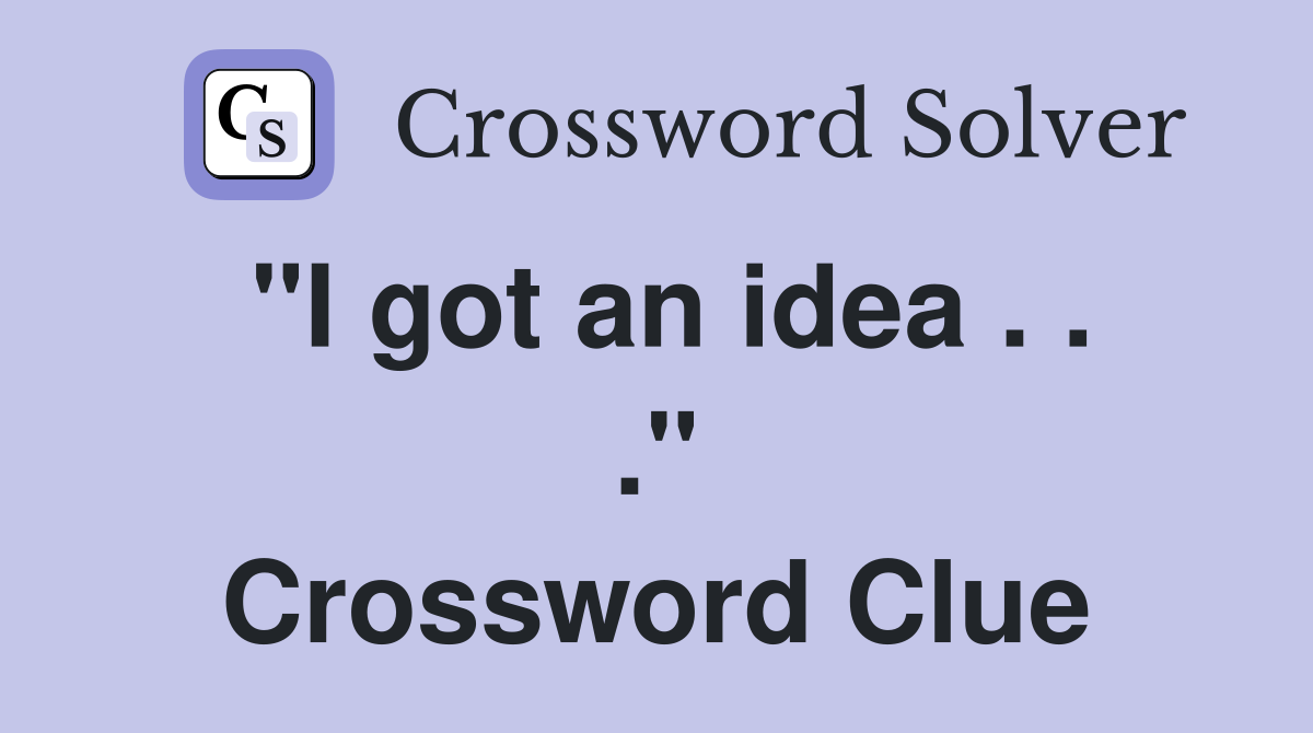 "I got an idea . . ." Crossword Clue