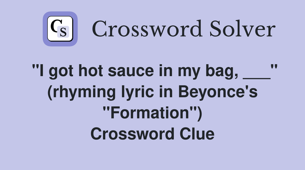 "I got hot sauce in my bag, ___" (rhyming lyric in Beyonce's "Formation") Crossword Clue