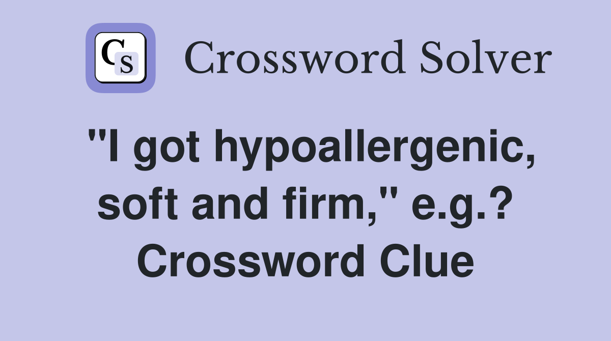 "I got hypoallergenic, soft and firm," e.g.? Crossword Clue