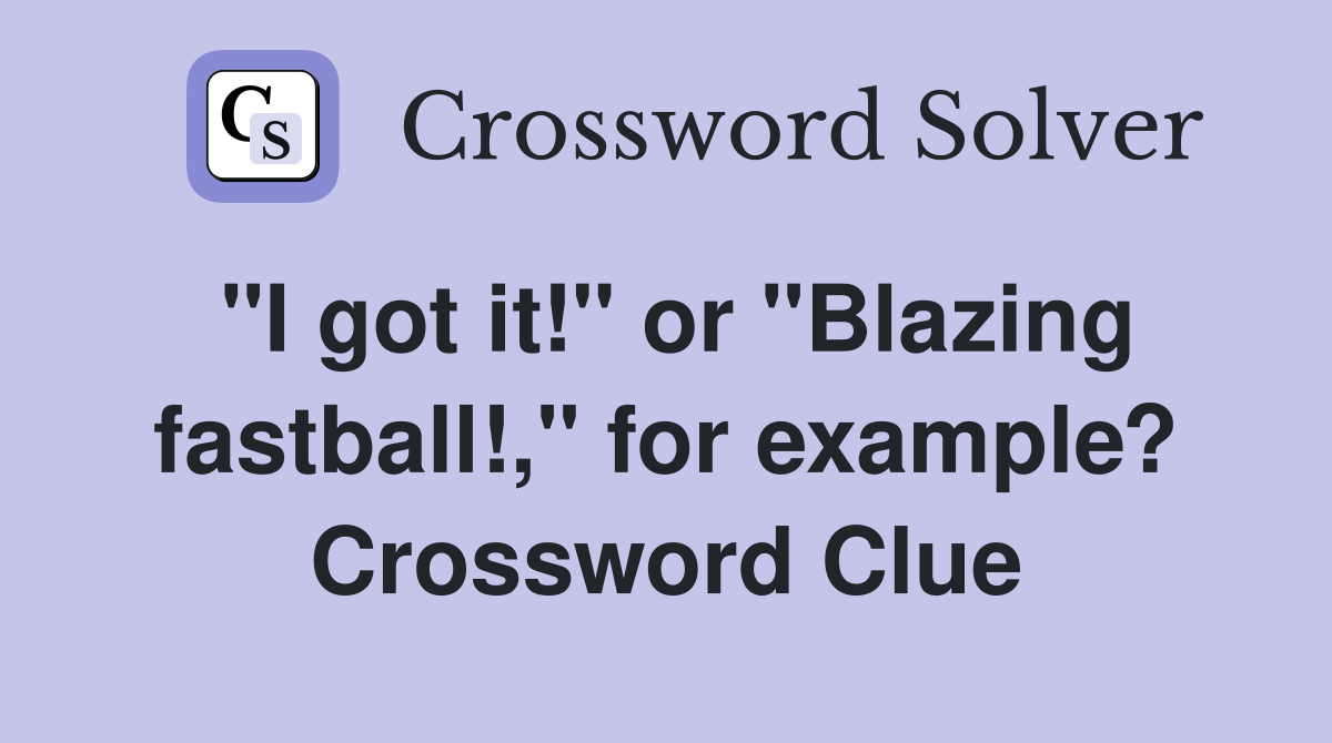 "I got it!" or "Blazing fastball!," for example? Crossword Clue