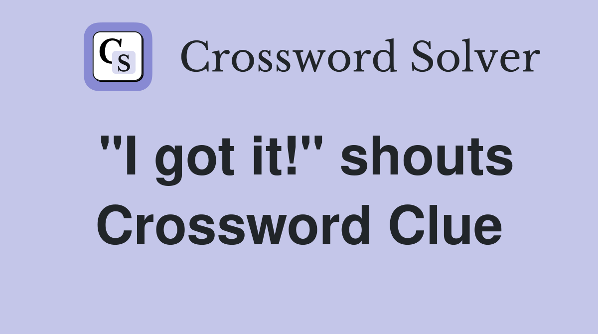 "I got it!" shouts Crossword Clue