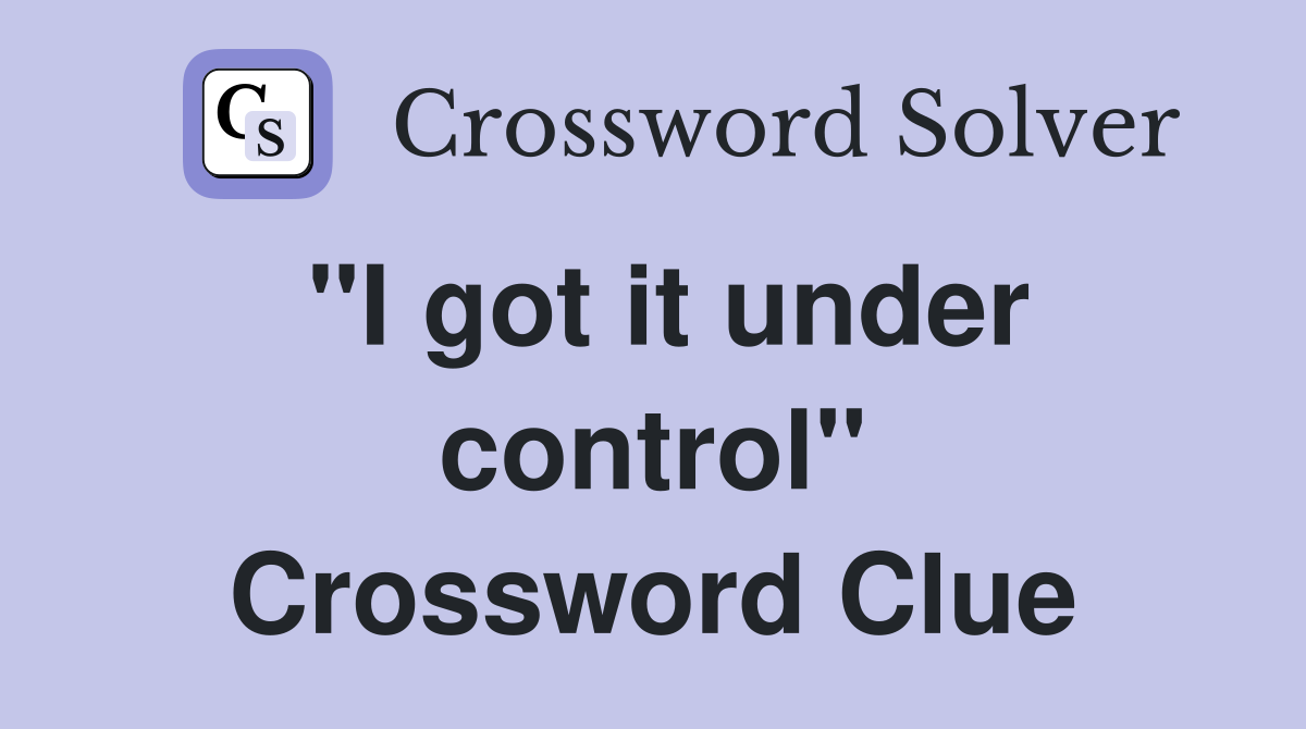 "I got it under control" Crossword Clue
