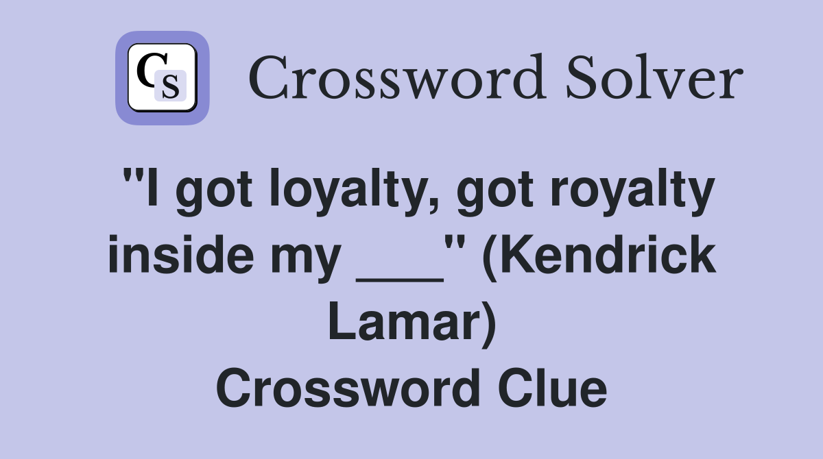 "I got loyalty, got royalty inside my ___" (Kendrick Lamar) Crossword Clue