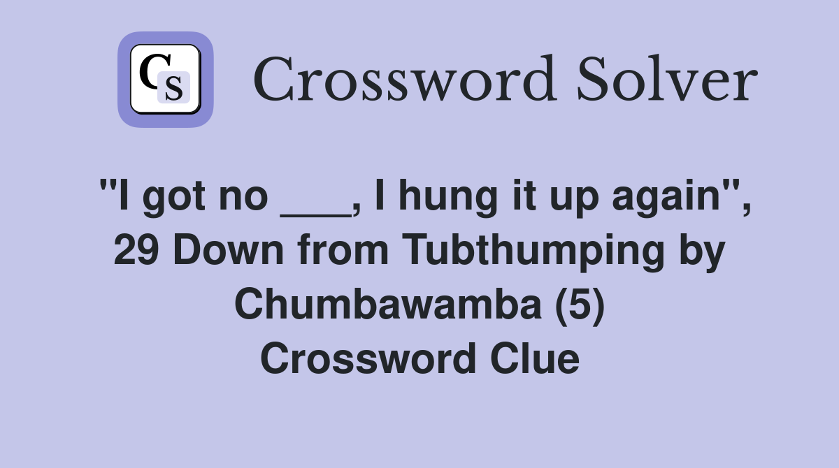 "I got no ___, I hung it up again", 29 Down from Tubthumping by Chumbawamba (5) Crossword Clue
