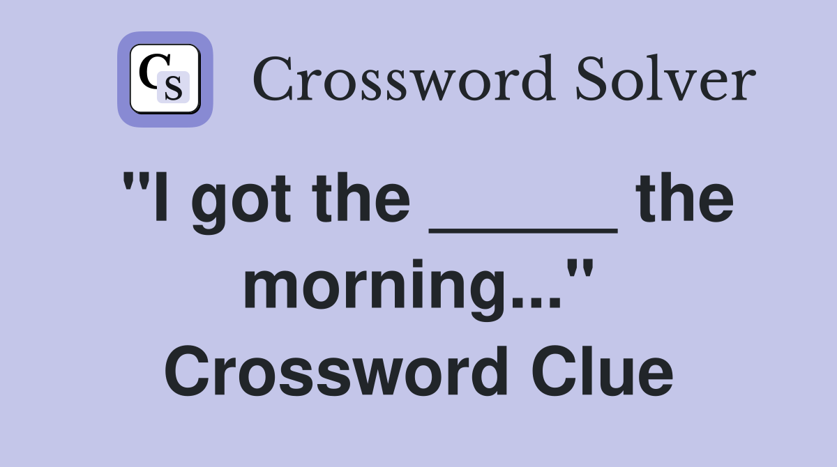 "I got the _____ the morning..." Crossword Clue