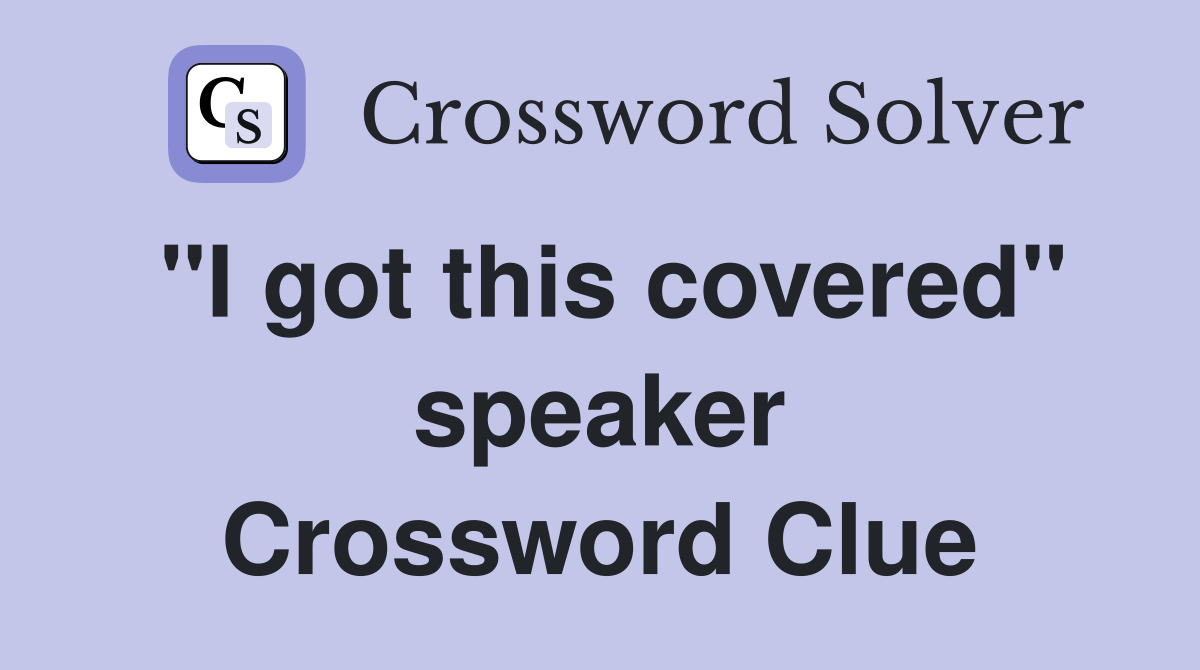 "I got this covered" speaker Crossword Clue
