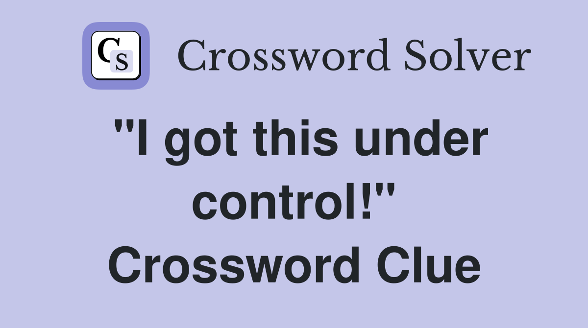 "I got this under control!" Crossword Clue