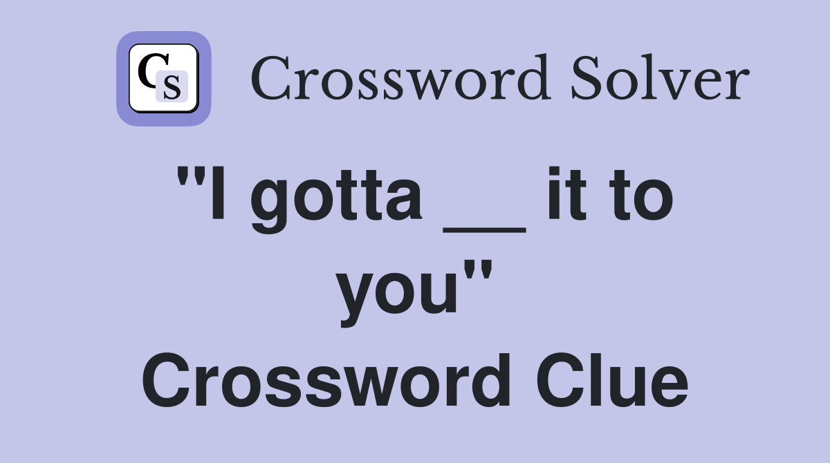 "I gotta __ it to you" Crossword Clue