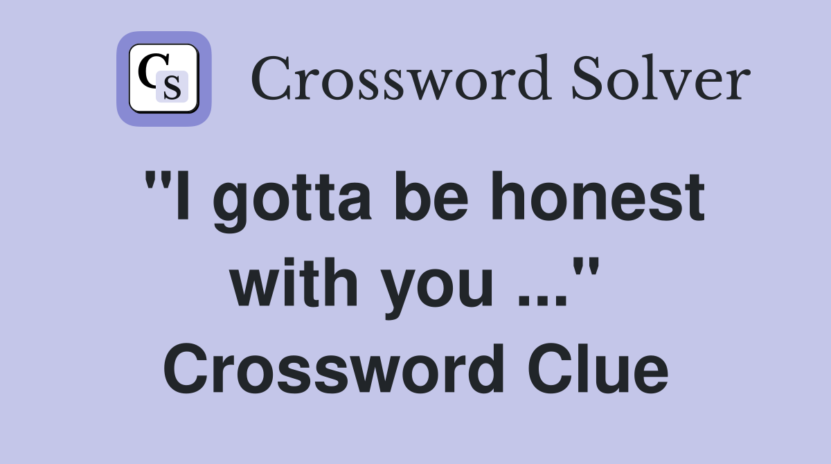 "I gotta be honest with you ..." Crossword Clue