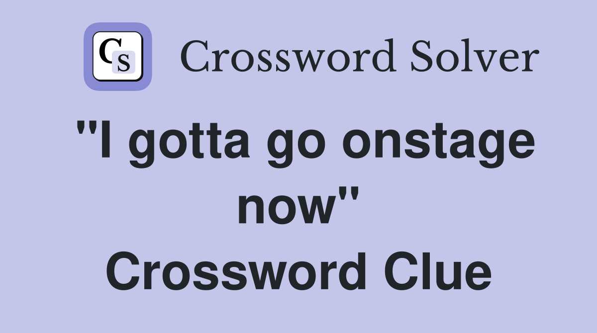 "I gotta go onstage now" Crossword Clue