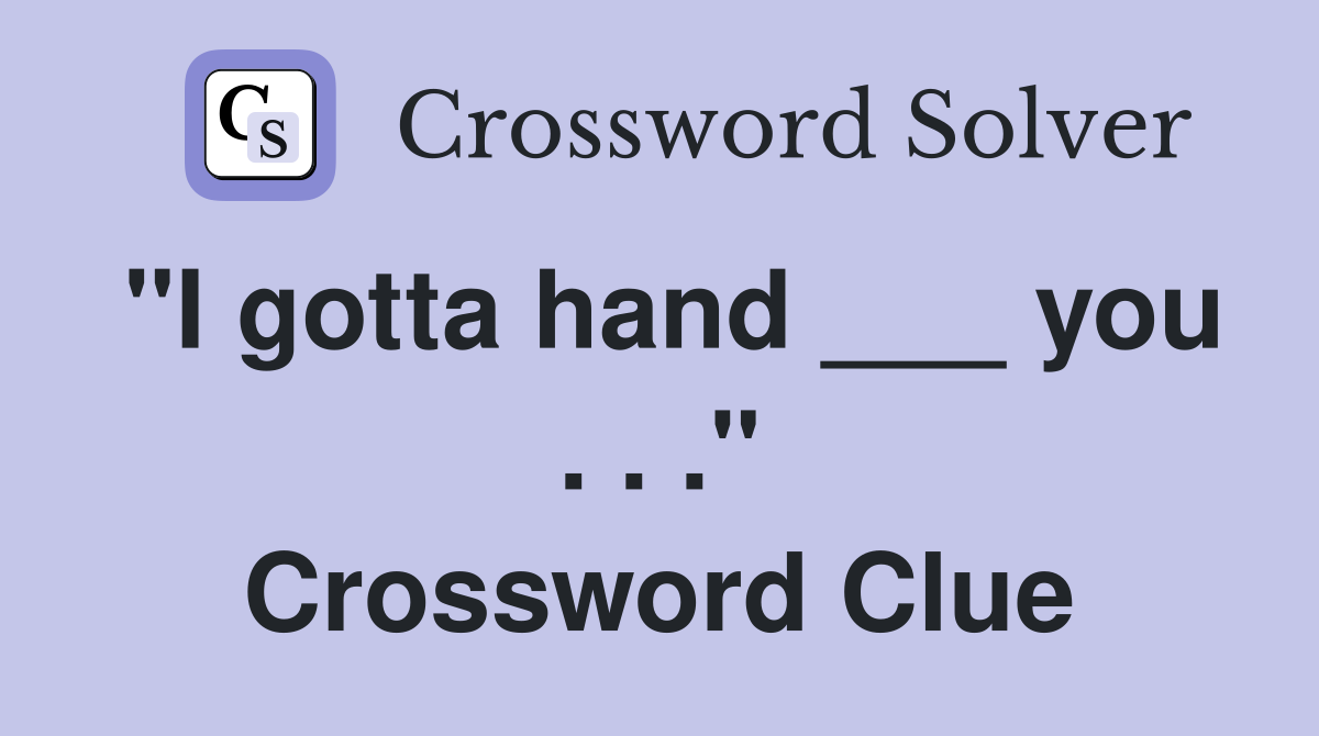 "I gotta hand ___ you . . ." Crossword Clue