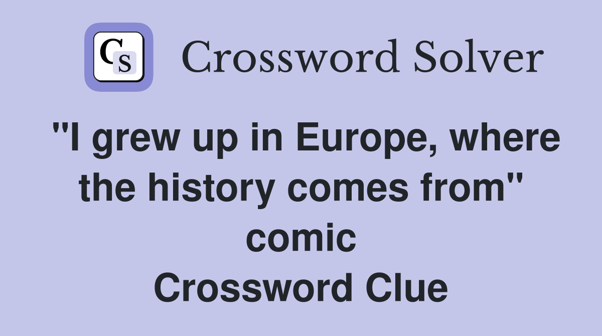 "I grew up in Europe, where the history comes from" comic Crossword Clue