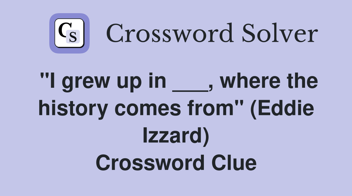 "I grew up in ___, where the history comes from" (Eddie Izzard) Crossword Clue