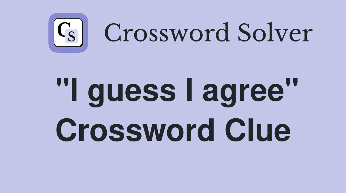 "I guess I agree" Crossword Clue
