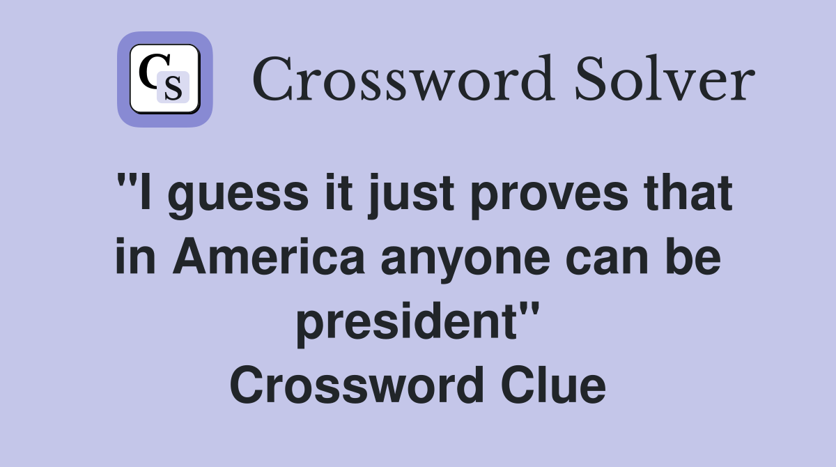 "I guess it just proves that in America anyone can be president" Crossword Clue
