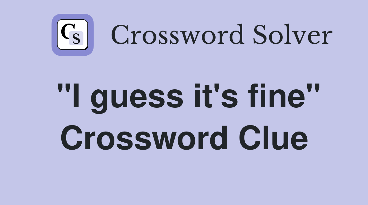 "I guess it's fine" Crossword Clue
