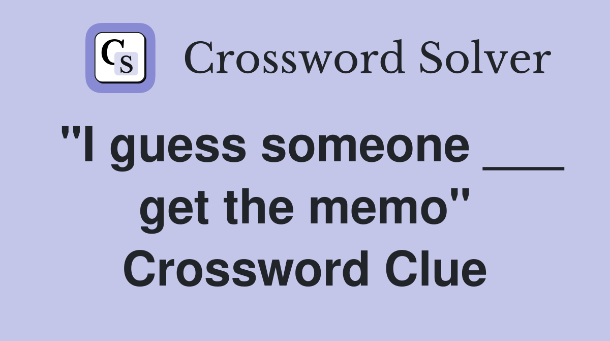 "I guess someone ___ get the memo" Crossword Clue
