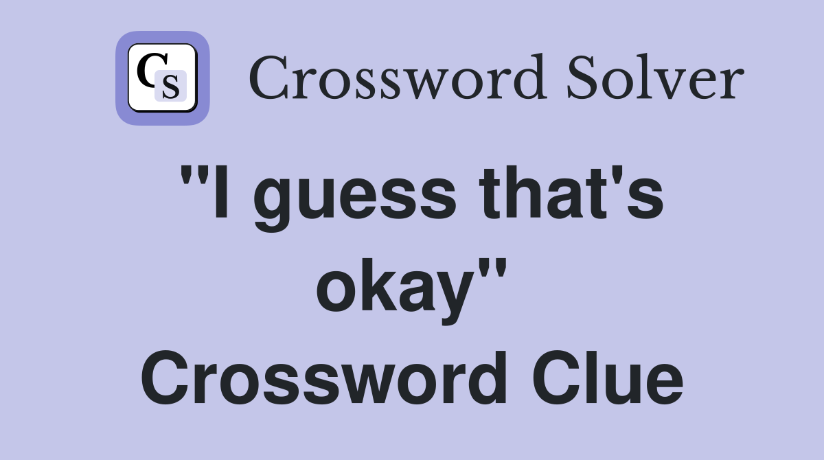 "I guess that's okay" Crossword Clue