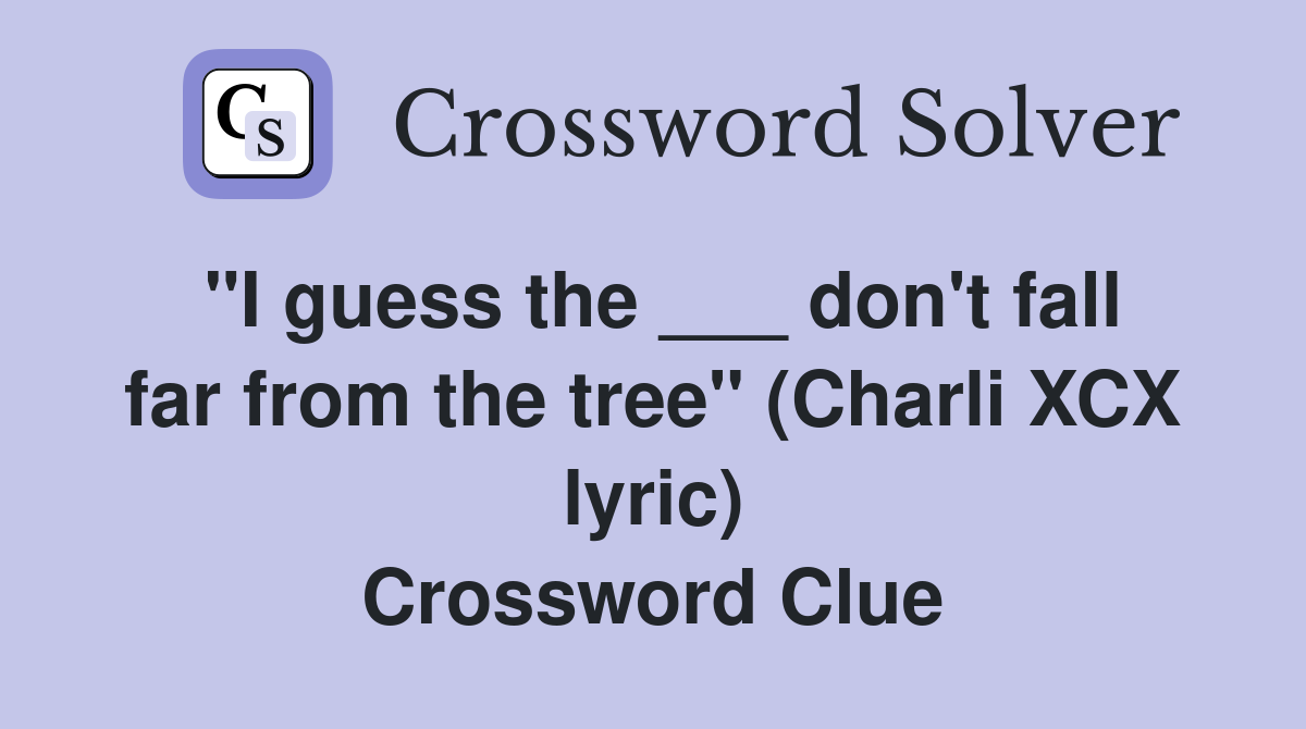 "I guess the ___ don't fall far from the tree" (Charli XCX lyric) Crossword Clue