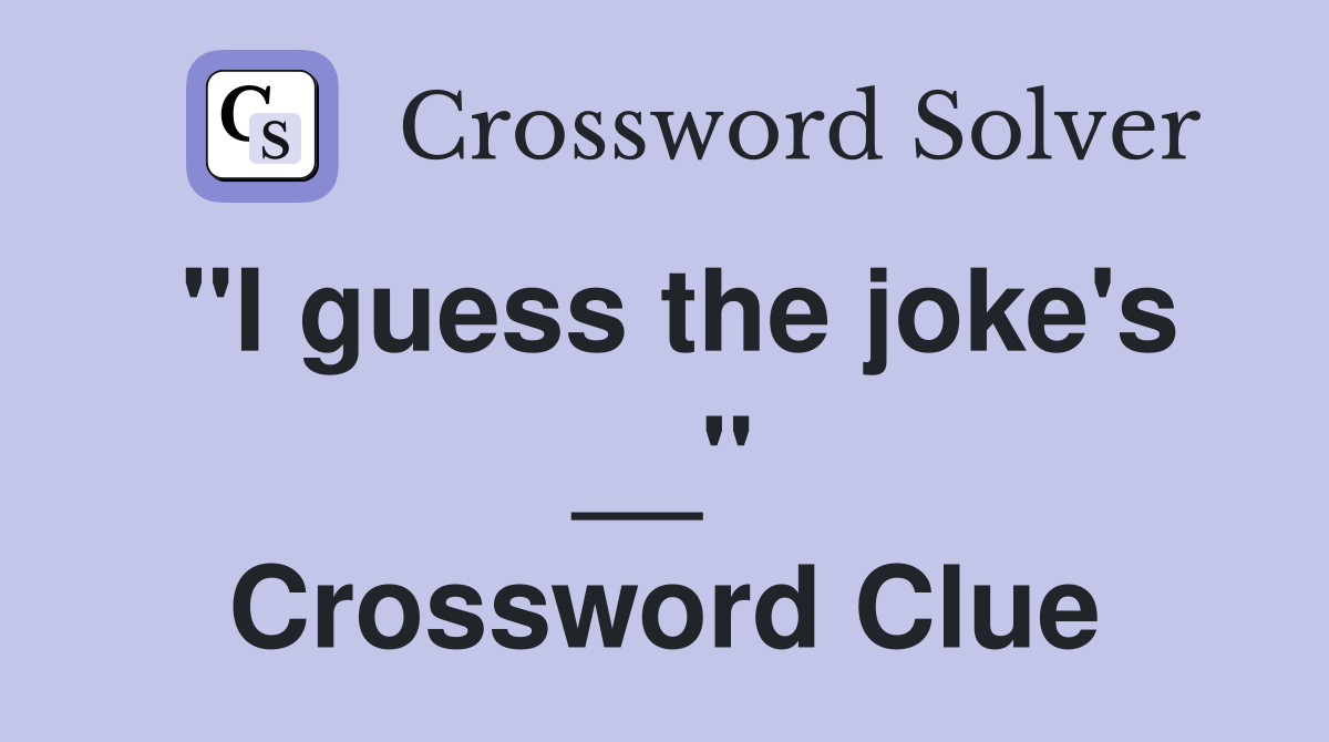 "I guess the joke's __" Crossword Clue