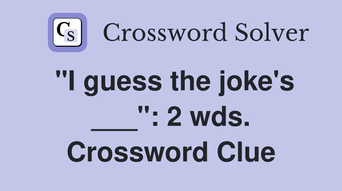 "I guess the joke's ___": 2 wds. Crossword Clue
