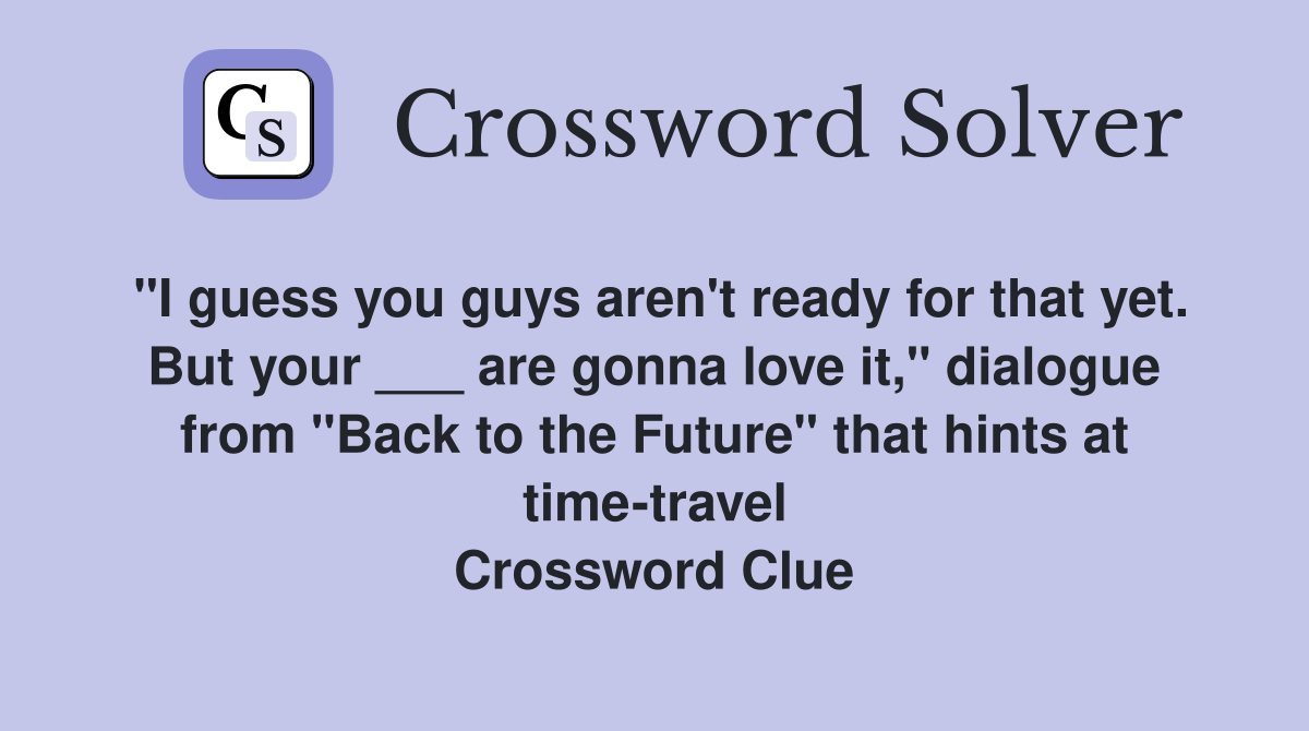 "I guess you guys aren't ready for that yet. But your ___ are gonna love it," dialogue from "Back to the Future" that hints at time-travel Crossword Clue