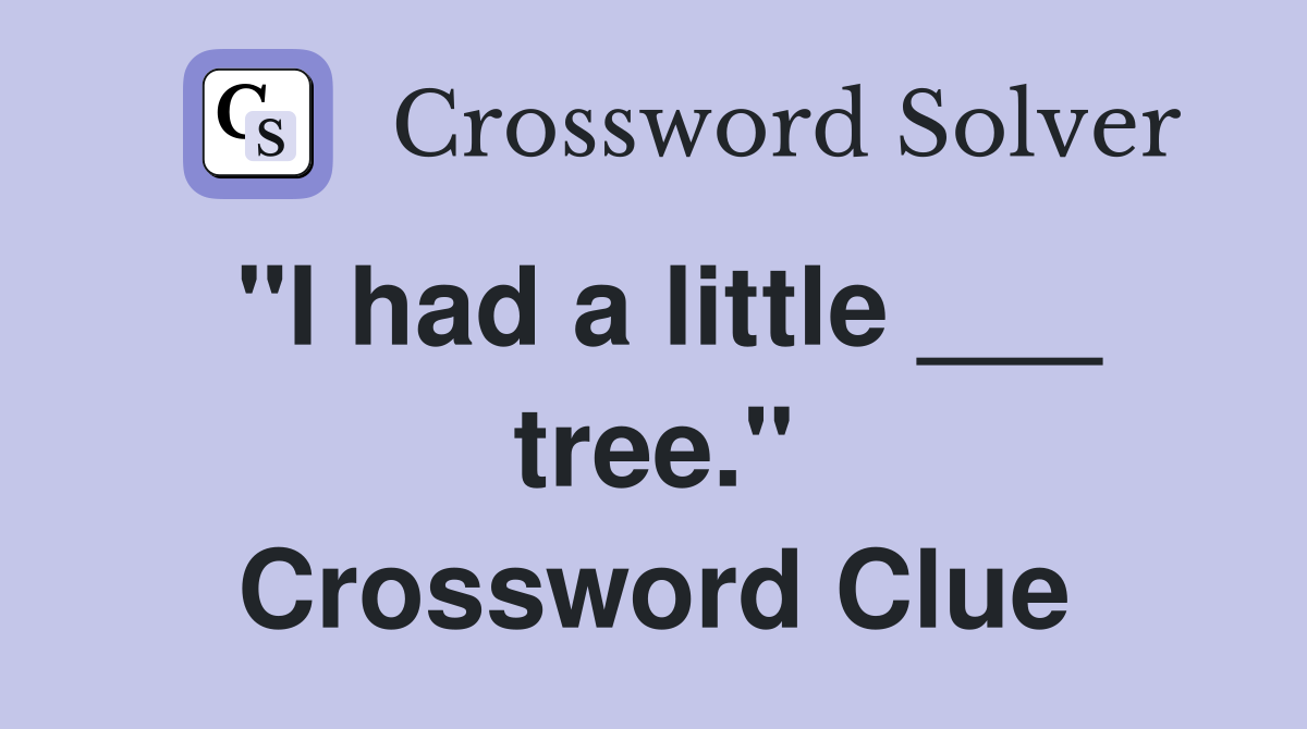 "I had a little ___ tree." Crossword Clue