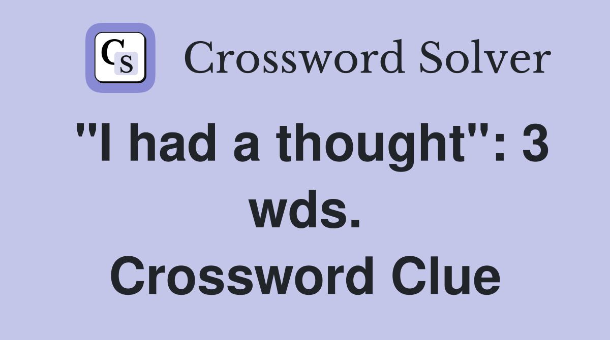 "I had a thought": 3 wds. Crossword Clue