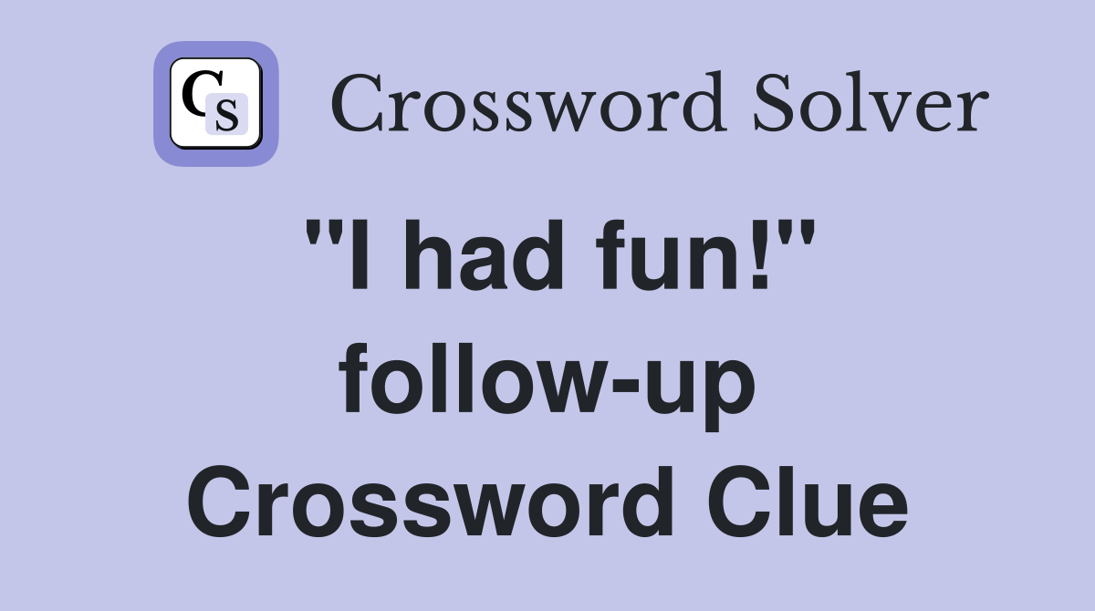 "I had fun!" follow-up Crossword Clue
