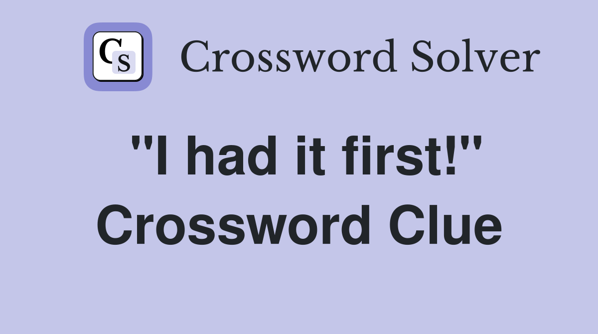 "I had it first!" Crossword Clue