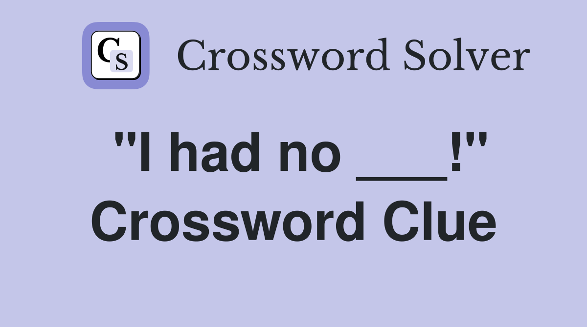 "I had no ___!" Crossword Clue