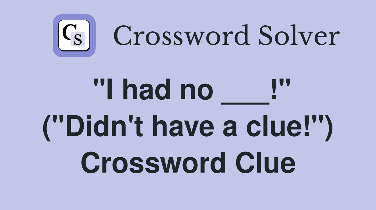 "I had no ___!" ("Didn't have a clue!") Crossword Clue