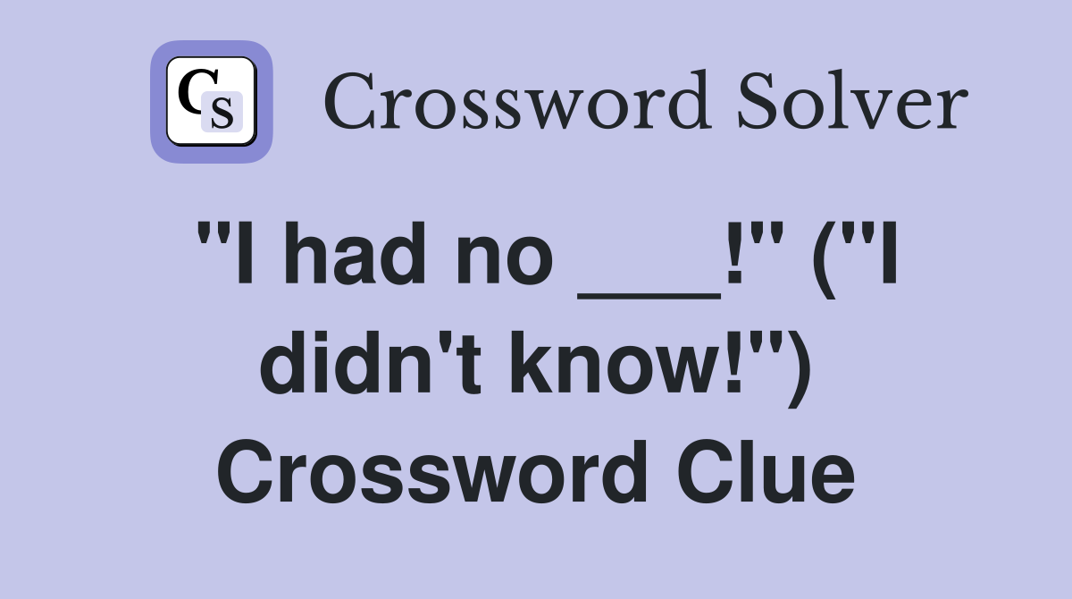 "I had no ___!" ("I didn't know!") Crossword Clue